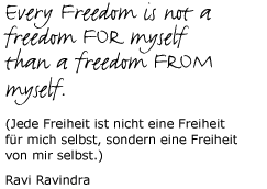 Jede Freiheit ist nicht eine Freiheit für mich selbst, sondern eine Freiheit von mir selbst.  Ravi Ravindra